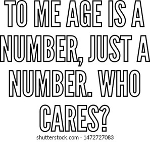 To Me Age Is A Number Just A Number Who Cares