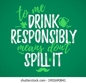 To Me Drink Responsibly Means Don't Spill It, funny lettering, 17 March St. Patrick's Day celebration design element. Suitable for t-shirt, poster, etc. vector illustration