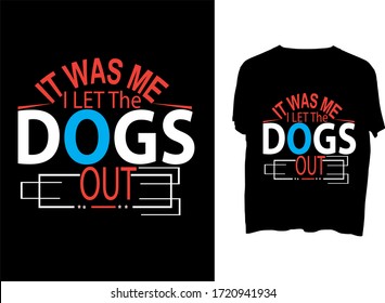 It Was Me, I LET The DOGS OUT  -  typography  t shirt design  template