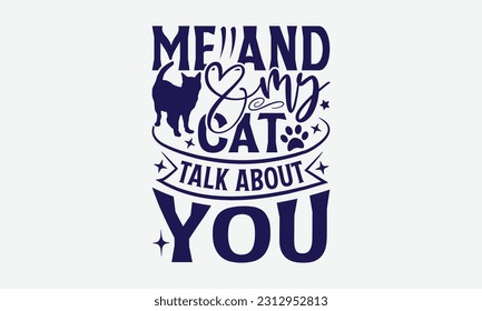 Me And My Cat Talk About You - Dog T-Shirt Design, Pet Quotes, Hand Drawn Vintage Hand Lettering, Calligraphy Graphic Design Typography Element.
