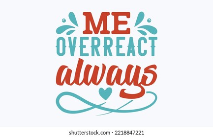 Me overreact always - Sarcastic typography svg design, Sports SVG Design, Sports typography t-shirt design, For stickers, Templet, mugs, etc. Vector EPS Editable Files.