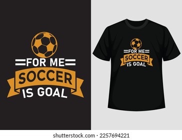 For Me Soccer is Goal T shirt Design. Best Happy Football Day T Shirt Design. T-shirt Design, Typography T Shirt, Vector and Illustration Elements for a Printable Products.