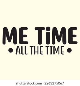 Me Time All The Time   svg design, vector file.