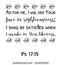 As for me, I will see Your face in righteousness; I shall be satisfied when I awake in Your likeness. Bible verse quote