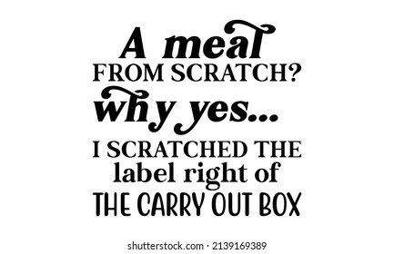 A meal from scratch why yes... i scratched the label right of the carry out box - handwritten lettering vector. Alcohol funny quotes and Good for the monochrome badge