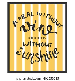 A meal without wine is like a day without sunshine. inspirational quote, typography art for cafe, bars and restaurants. Lettering for posters, cards design.