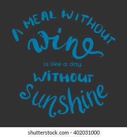A meal without wine is like a day without sunshine.  inspirational quote, typography art for cafe, bars and restaurants.  Lettering for posters, cards design.