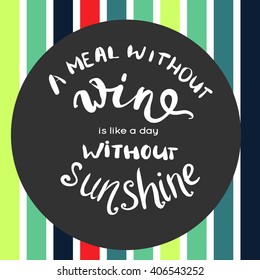 A meal without wine is like a day without sunshine.  inspirational quote, typography art for cafe, bars and restaurants.  Lettering for posters, cards design.