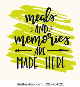 Meals and memories are made here Hand drawn inspirational lettering poster. Vector vintage illustration.
