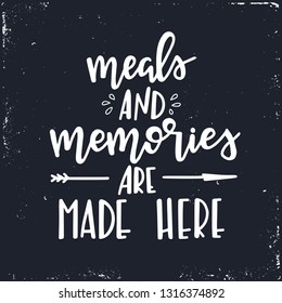 Meals and memories are made here Hand drawn typography poster. Conceptual handwritten phrase Home and Family T shirt hand lettered calligraphic design. Inspirational vector