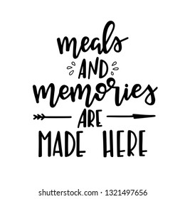 Meals and memories are made here Hand drawn typography poster. Conceptual handwritten phrase Home and Family T shirt hand lettered calligraphic design. Inspirational vector