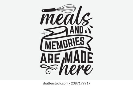 Meals And Memories Are Made Here -Kitchen T-Shirt Design, Vintage Calligraphy Design, With Notebooks, Wall, Stickers, Mugs And Others Print, Vector Files Are Editable.