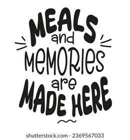 Meals and memories are made here.Vector illustration for lifestyle poster. Handwritten lettering,positive quote. 