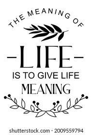 The meaning of life is to give life meaning. Motivational And Inspirational Quote.