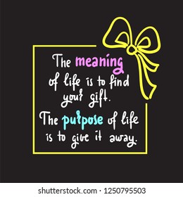 Meaning of life - Simple inspire and motivational quote. Hand drawn beautiful lettering. Print for inspirational poster, t-shirt, bag, cups, card, flyer, sticker, badge. Elegant calligraphy sign