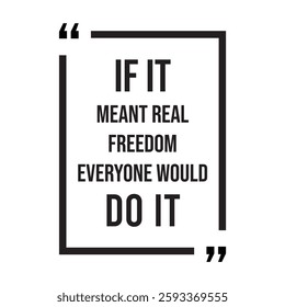 if it meant real freedom everyone would do it inspirational design quote, motivational quotes, typography illustration lettering quotes