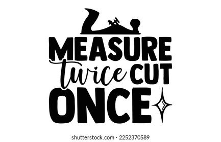 Measure Twice Cut Once - Carpenter T-shirt Design, Hand drawn quotes illustration, svg for Cutting Machine, Silhouette Cameo, Cricut