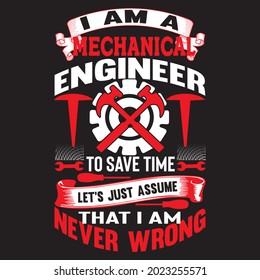 I Am A Mechanical Engineer To Save Time Let’s Just Assume That I Am Never Wrong t shirt design, vector file.