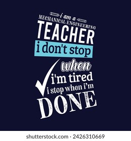 I am a Mechanical Engineering Teacher i don’t stop when i am tired i stop when i am done. Vector Illustration quote. Science Teacher t shirt design. For t shirt lettering, typography, print, gift card