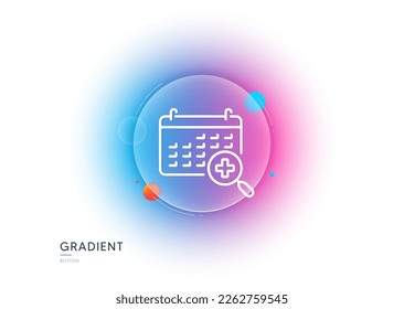 Medical calendar line icon. Gradient blur button with glassmorphism. Doctor appointment sign. Transparent glass design. Medical calendar line icon. Vector