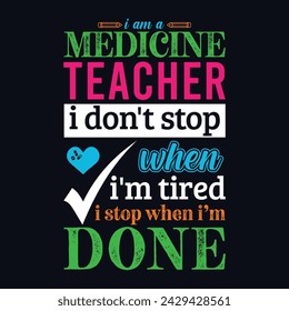 I am a Medicine and Surgery teacher i don’t stop when i am tired i stop when i am done. Vector Illustration quote. Science teacher t shirt design. For t shirt lettering, typography, print, gift card