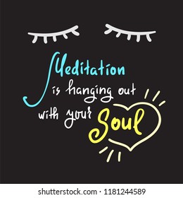 Meditation is hanging out with your Soul - simple inspire and motivational quote. Hand drawn beautiful lettering. Print for inspirational poster, t-shirt, bag, cups, card, yoga flyer, sticker, badge.