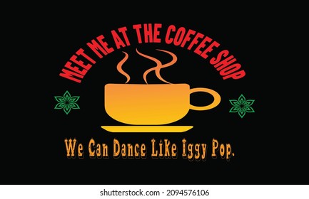 Meet Me At The Coffee Shop, We Can Dance Like Iggy Pop T Shirt Design