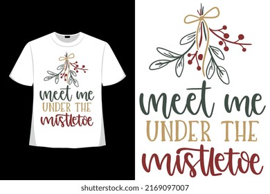 Meet Me Under the Mistletoe  Christmas Xmas T-shirt Design. Happy Christmas Day T-shirt Design Good for Clothes, Greeting Card, Poster, and Mug Design.