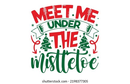 Meet Me Under The Mistletoe - Christmas t-shirt design, SVG Files for Cutting, Handmade calligraphy vector illustration, Hand written vector sign, EPS