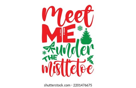 Meet me under the mistletoe- Christmas SVG and T shirt design, mug, poster, stickers, gift card, labels, holiday vector, EPS 10 