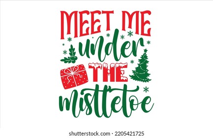 Meet Me Under The Mistletoe - Christmas T shirt Design, Modern calligraphy, Cut Files for Cricut Svg, Illustration for prints on bags, posters