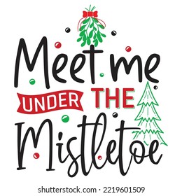 Meet Me Under The Mistletoe, Merry Christmas shirt print template, funny Xmas shirt design, Santa Claus funny quotes typography design