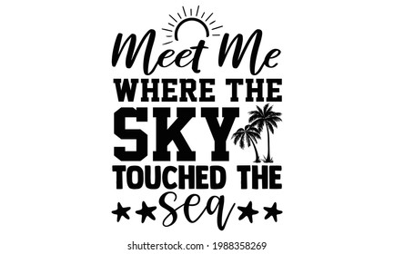 Meet me where the sky touched the sea- summer t shirts design, Hand drawn lettering phrase, Calligraphy t shirt design, Isolated on white background, svg Files for Cutting Cricut and Silhouette, EPS 1