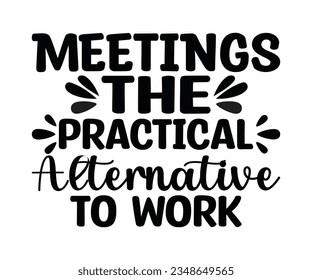 Meetings The Practical Alternative To Work svg, Meetings, The Practical T shirt, Alternative To Work svg, Work