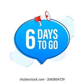Megaphone banner with 6 days to go speech bubble. Flat style. Vector illustration.