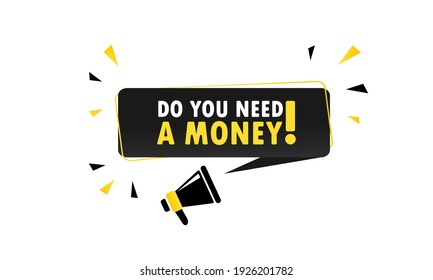 Megaphone with Do you need a money speech bubble banner. Loudspeaker. Can be used for business, marketing and advertising. Vector EPS 10. Isolated on white background