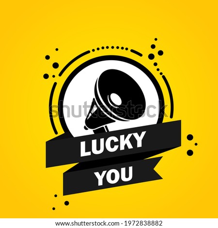 Megaphone with lucky you speech bubble banner. Slogan about lucky you. Loudspeaker. Label for business, marketing and advertising. Vector on isolated background. EPS 10