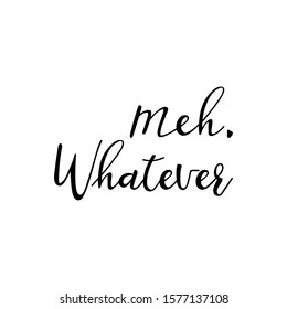 Meh, whatever. Lettering. Ink illustration. Modern brush calligraphy Isolated on white background. t-shirt design