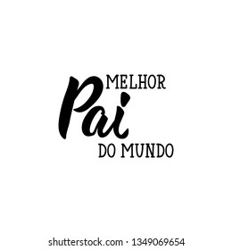 Melhor pai do mundo. Lettering. Translation from Portuguese - Best dad in the world. Modern vector brush calligraphy. Ink illustration