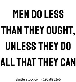 Men do less than they ought, unless they do all that they can