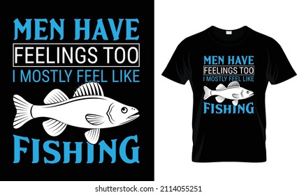 MEN HAVE FEELINGS TOO I MOSTLY FEEL LIKE FISHING.. FISHING T-SHIRT DESIGN