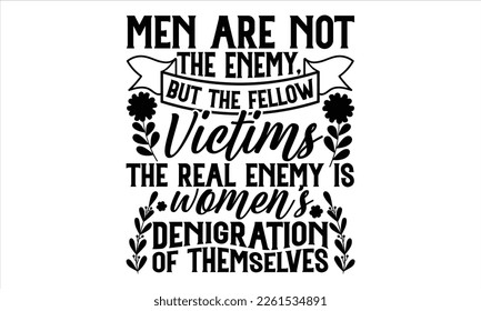 Men Are Not The Enemy, But The Fellow Victims The Real Enemy Is Women’s Denigration Of Themselves - Women's Day T Shirt Design, Sarcastic typography svg design, Sports SVG Design, Vector EPS Editable 