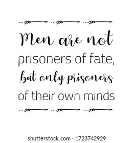 Men are not prisoners of fate, but only prisoners of their own minds. Vector Quote