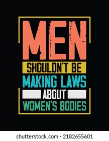 Men Shouldn't Be Making Laws About Women's Bodies Pro Choice T-shirt Design