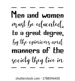 Men and women must be educated, to a great degree, by the opinions and manners of the society they live in. Vector Quote