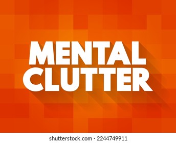 Mental Clutter - takes up space in our brain, but continues to live rent-free as we feed and otherwise sustain it, text concept background