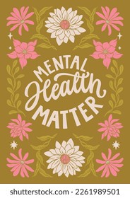Mental health matter - hand written lettering Mental health quote. MInimalistic modern typographic slogan. Girl power feminist design. Floral and flowers illustrated border.
