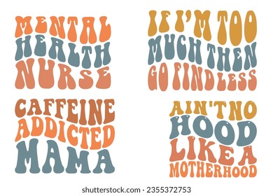 Mental Health Nurse, If I'm Too Much then Go Find Less, Ain't no hood like motherhood, Caffeine Addicted Mama retro wavy SVG bundle T-shirt designs