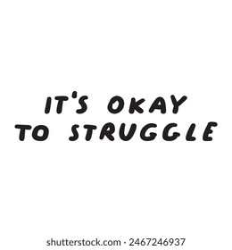 Mental health phrase - It's okay to struggle. Black color. Vector design. Illustration. Handwriting mental health quote on white background.