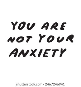 Mental health phrase - You are not your anxiety. Black color. Vector design. Illustration. Handwriting quote on white background.